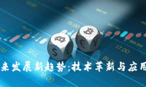 区块链未来发展新趋势：技术革新与应用前景解析